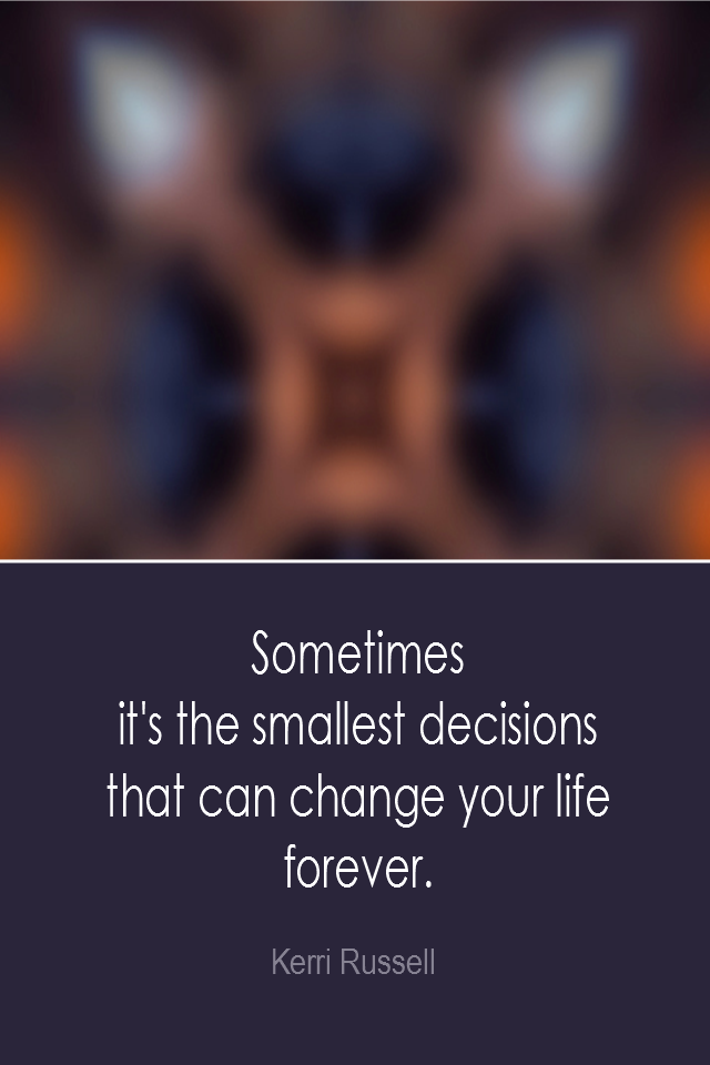 visual quote - image quotation: Sometimes it's the smallest decisions that can change your life forever. - Kerri Russell