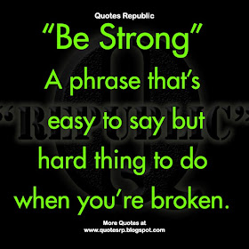 Be Strong  A phrase that's easy to say but hard thing to do when you're broken.