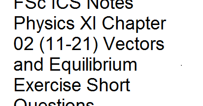 Fsc Ics Notes Physics Xi Chapter 02 11 21 Vectors And Equilibrium Exercise Short Questions