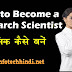 How to Become a Research Scientist वैज्ञानिक कैसे बनें