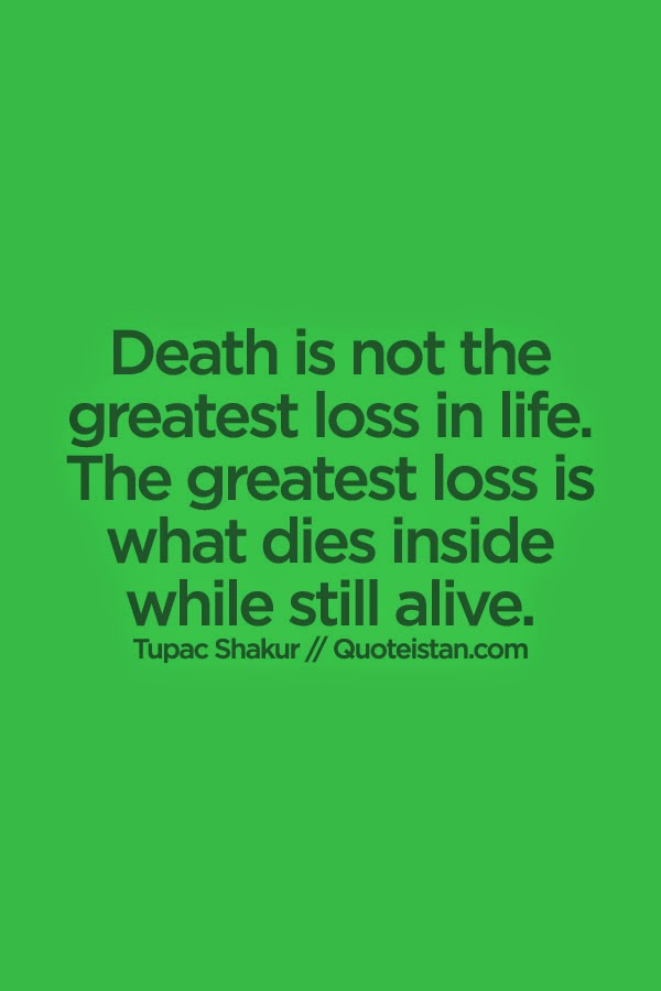 #Death is not the greatest loss in life. The greatest loss is what dies ...