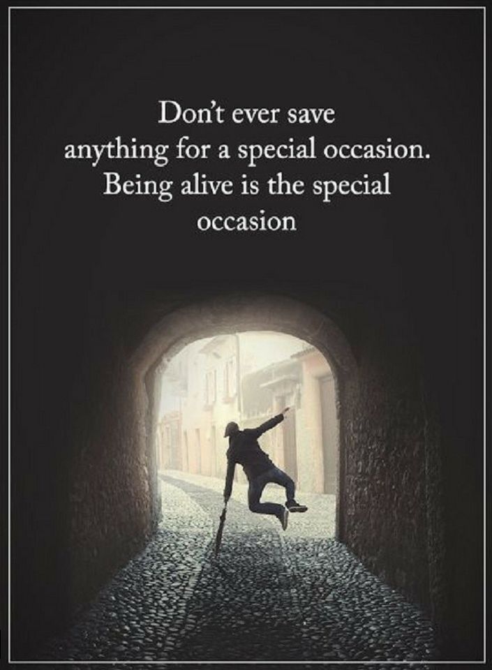 Quotes Don't ever save anything for a special occasion. Being alive is