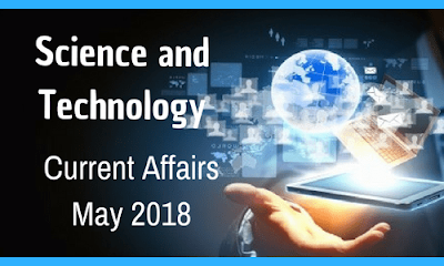 Science and Technology Current Affairs – May 2018