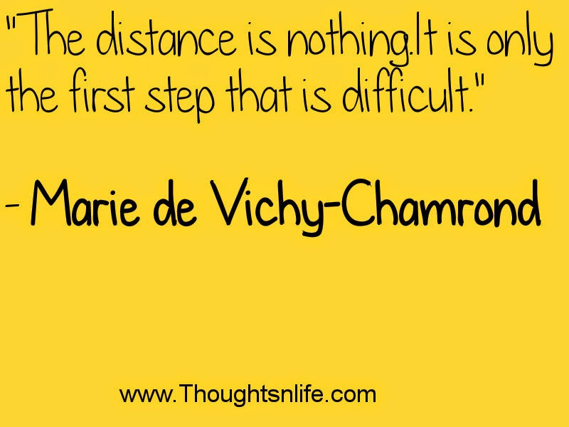 "The distance is nothing. It is only the first step that is difficult."  - Marie de Vichy-Chamrond