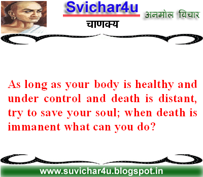 As long as your body is healthy and under control and death is distant try to save your soul; when death is immanent what can you  do? 