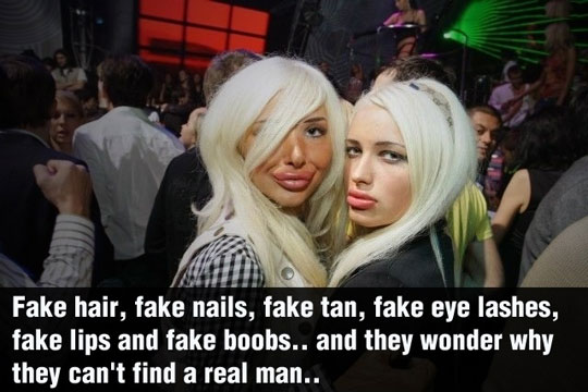 Fake Girls - Fake Hair, Fake Nails, Fake Lips, Fake Boobs, Fake Eye Lashes And They Wonder Why They Can't Find A Real Man