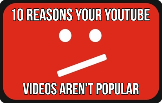 Reasons Your YouTube Videos Aren't Popular