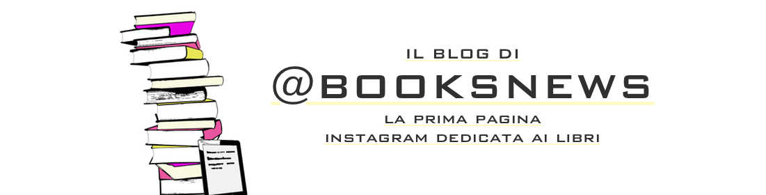BooksNews Blog - blog libri, blogger libri, blog romance, gialli, fantasy, thriller, romanzi rosa