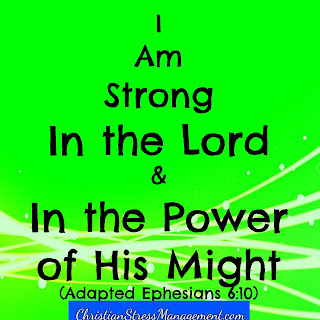 I am strong in the Lord and in the power of His might. (Adapted Ephesians 6:10)