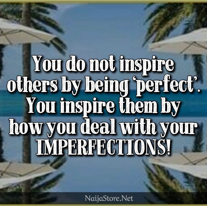 Inspirational Quotes: You do not inspire others by being 'perfect'. You inspire them by how you deal with your IMPERFECTIONS