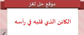 الكائن الذي قلبه في رأسه الكائن الذي قلبه في رأسه