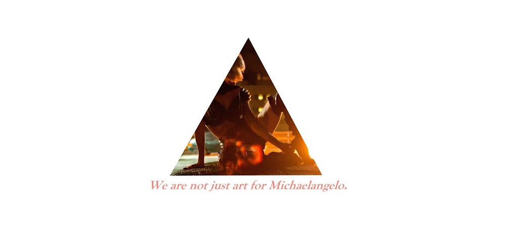 We are not just art for Michaelangelo.