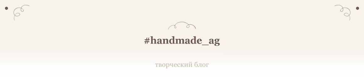 ♥ Творческий блог #handmade_ag Алены Шашиной