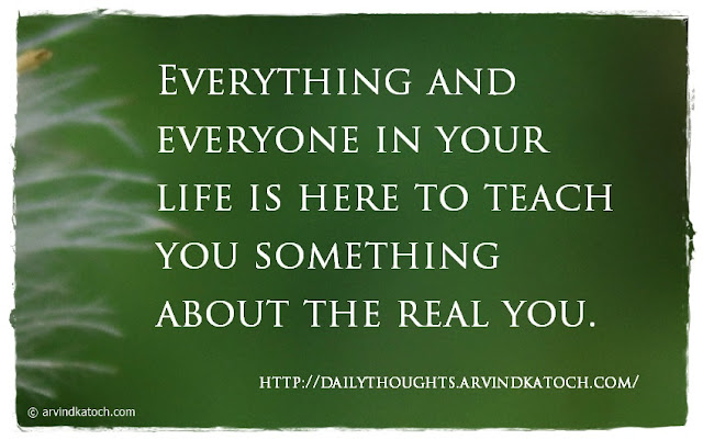 Everything, Everyone, life, teach, real, Daily Thought, Quote