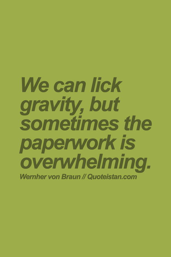 We can lick gravity, but sometimes the paperwork is overwhelming.