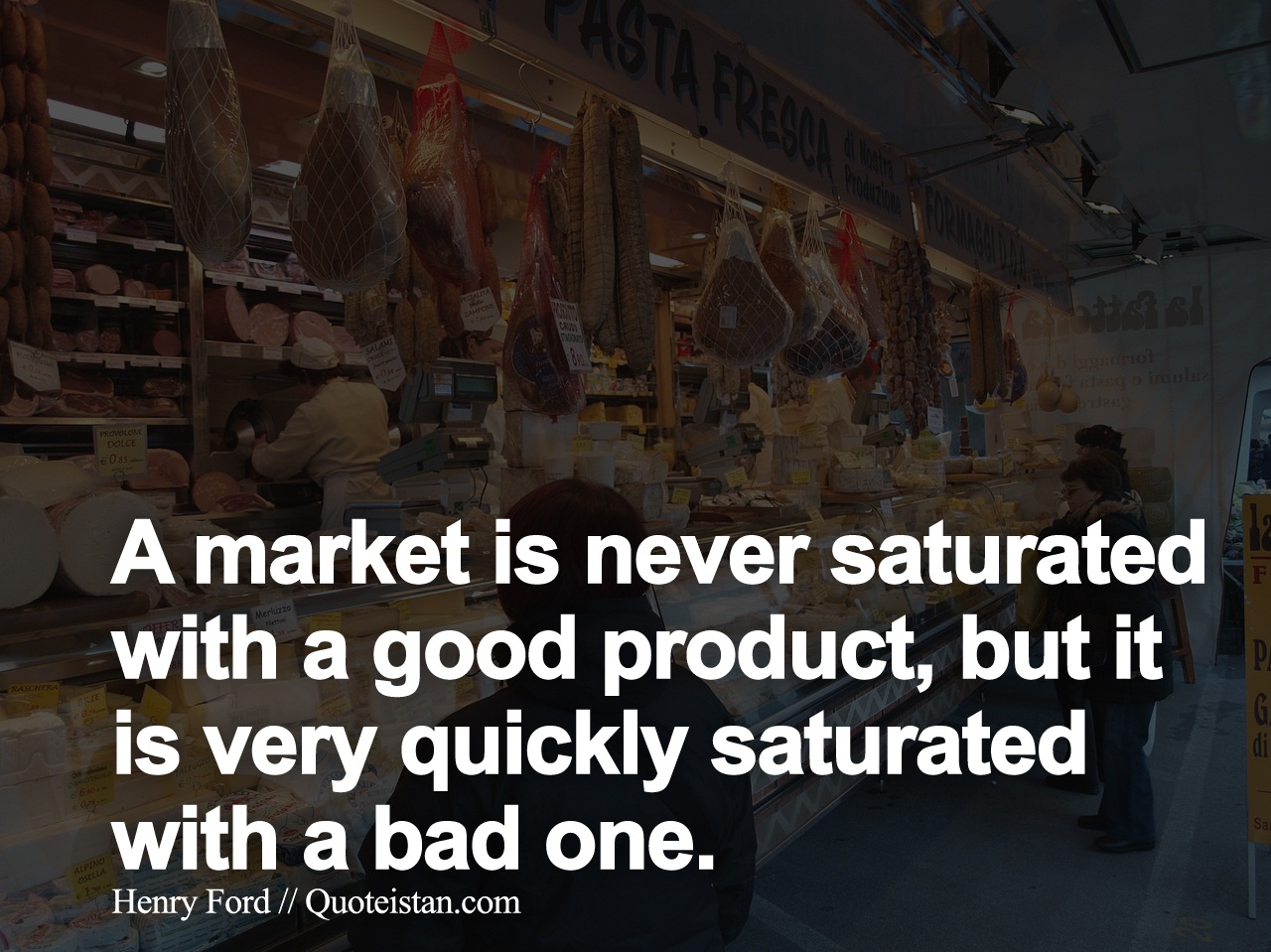A market is never saturated with a good product, but it is very quickly saturated with a bad one.
