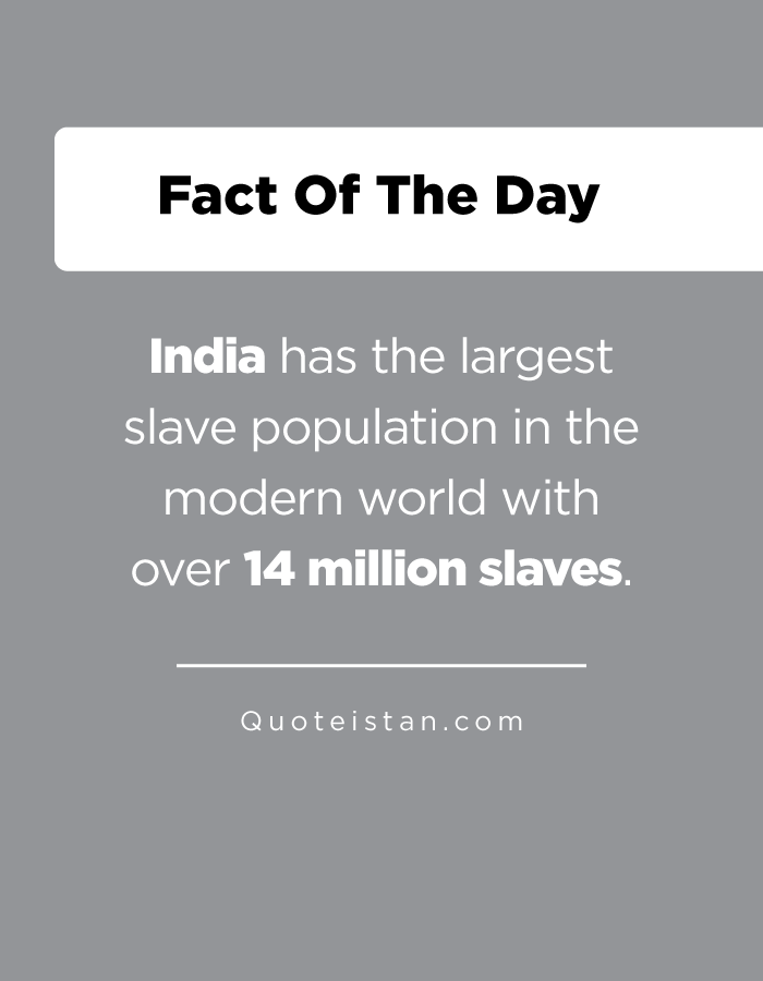 India has the largest slave population in the modern world with over 14 million slaves.
