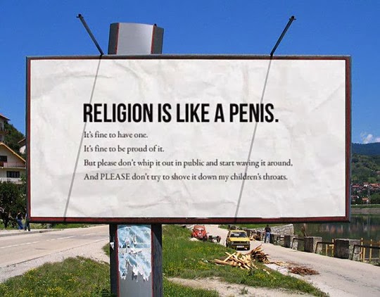 Funny sign photo - religion is like a penis - it's fine to have one - it's fine to be proud of it - but please don't whip it out in public and start waving it around. And please don't try to shove it down my children's throats