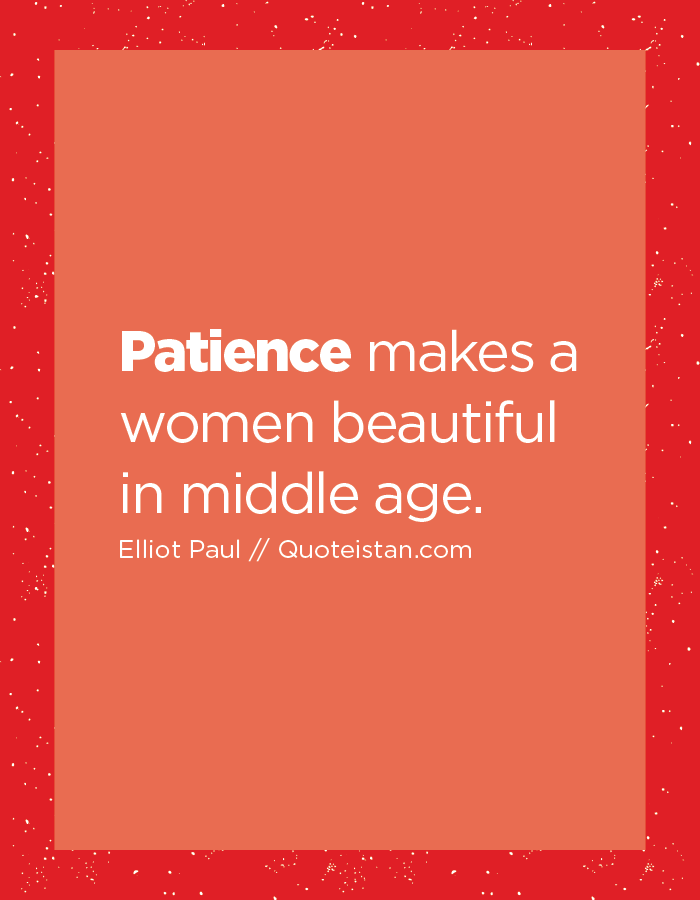 Patience makes a women beautiful in middle age.
