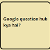 Google question hub kya hai?