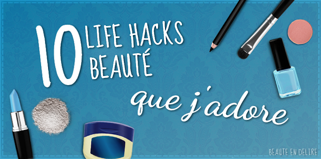 Vignette - 10 life hacks beauté que j'adore. - Beauté en délire