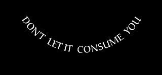 DON'T LET IT CONSUME YOU