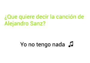 Significado de la canción Yo No Tengo Nada Alejandro Sanz.