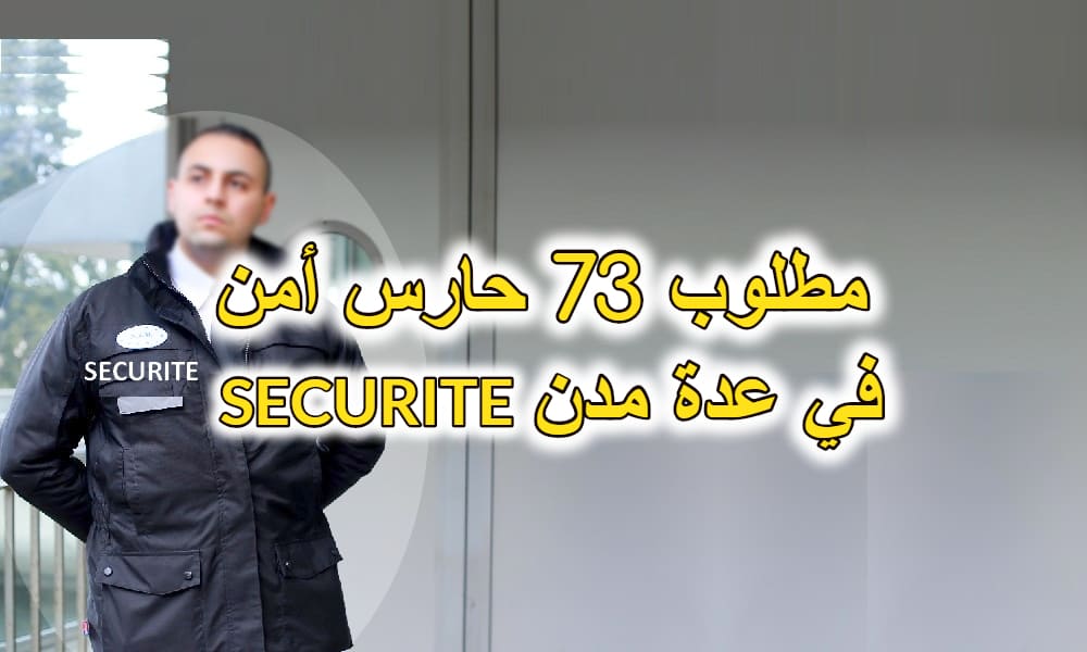 مطلوب 73 حارس أمن خاص La Sécurite في عدة مدن مطلوب 73 حارس أمن خاص La Sécurite في عدة مدن