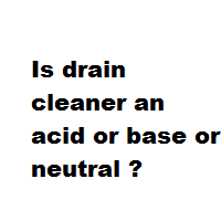 Is drain cleaner an acid or base or neutral
