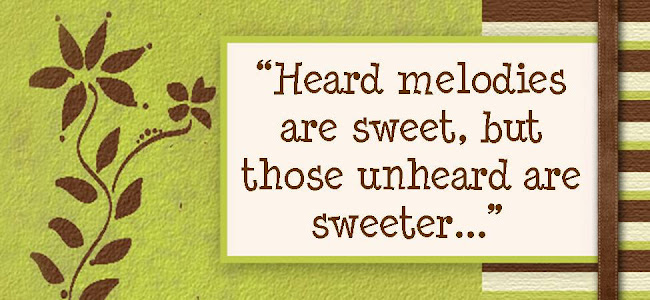 "Heard melodies are sweet, but those unheard are sweeter..."
