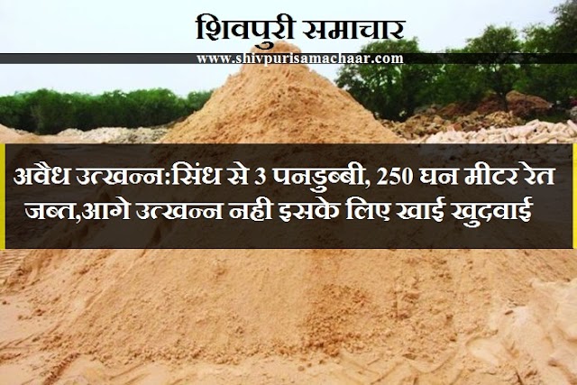 अवैध उत्खन्न: सिंध से 3 पनडुब्बी, 250 घन मीटर रेत जब्त, आगे उत्खन्न नही इसके लिए खाई खुदवाई - Shivpuri News