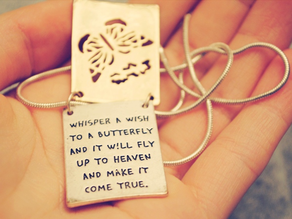 Whisper a wish to a butterfly, and it will fly up to heaven and make it come true.