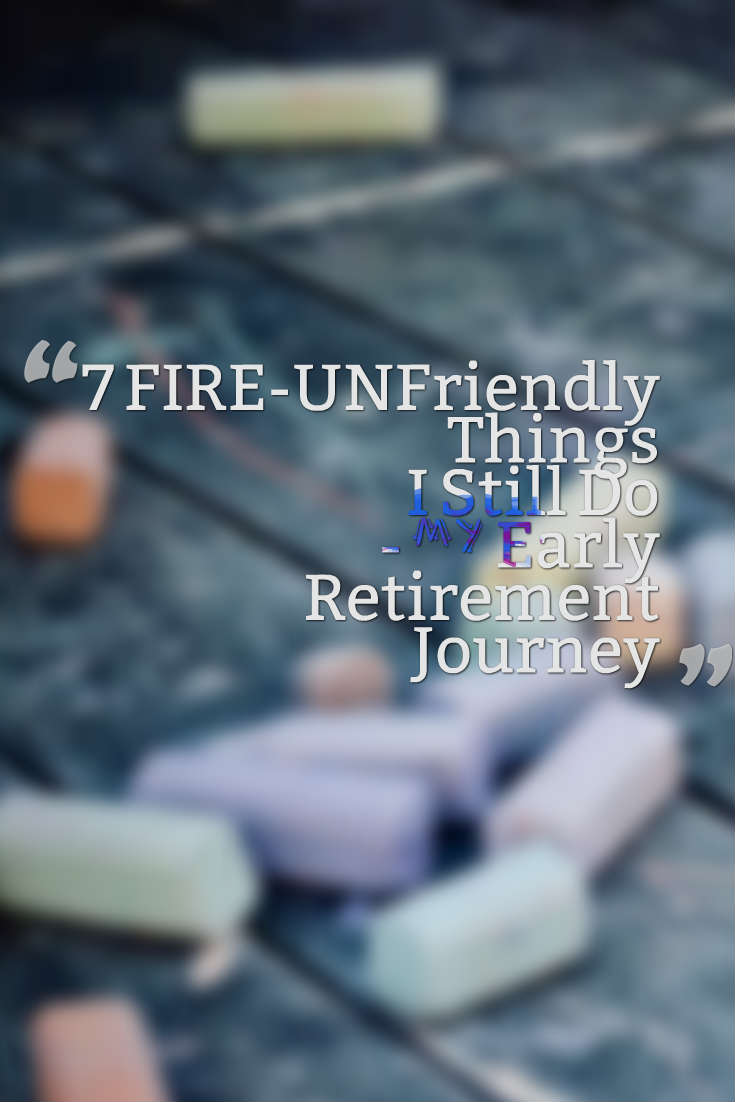 My Early Retirement Journey 7 FIREUNFriendly Things I Still Do on My