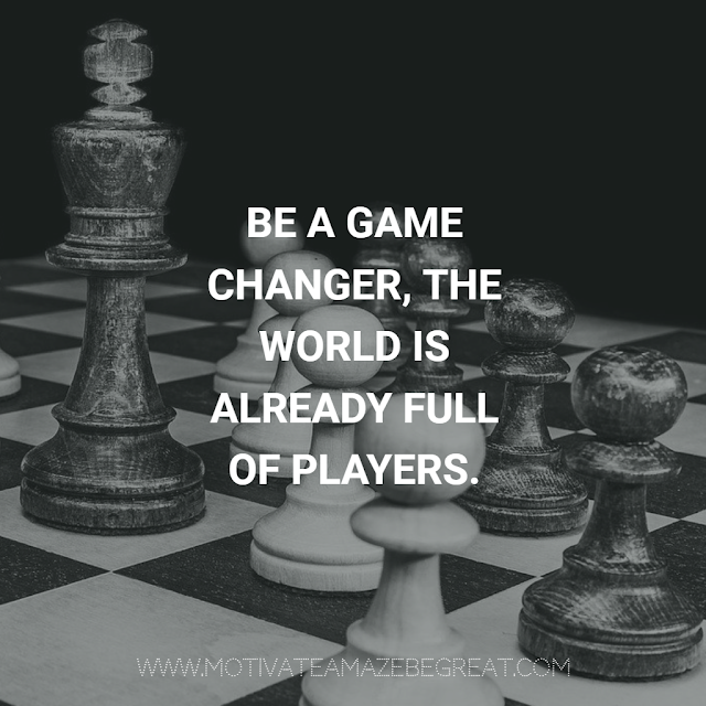 Super Motivational Quotes: "Be a game changer, the world is already full of players."