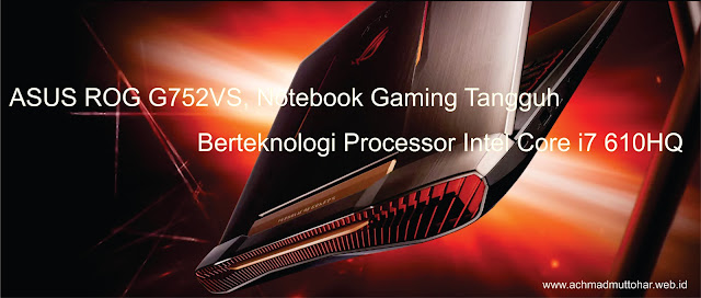 ASUS ROG G752VS, Notebook Gaming Tangguh Berteknologi Processor Intel Core i7 610HQ