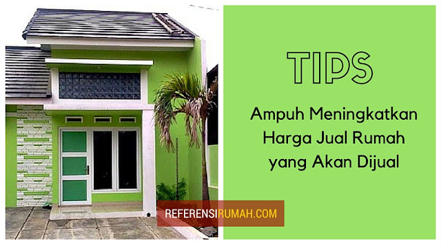 Tips Ampuh Untuk Meningkatkan Harga Rumah yang Akan Dijual