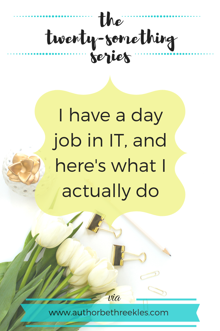 I have a day job in IT, and here's what I actually do - The Twenty-Something Series - beth reekles To say that I work in IT can be pretty vague and get complicated pretty quickly - so in this post, I talk about what I actually do in my day job.