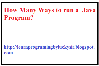 Learnprograming byluckysir: How many ways to run a Java Program