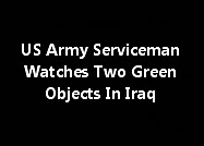 US Army Serviceman Watches Two Green Objects In Iraq
