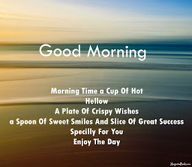 Morning time a cup of hot hello. A plate of crispy wishes. A spoon of sweet smiles and slice of great success specially for you. Enjoy the day.