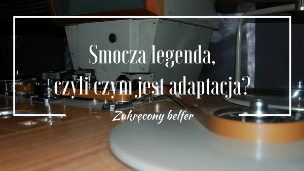 Smocza legenda, czyli czym jest adaptacja filmowa?