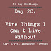 Day 20: Five Things I Can't Live Without