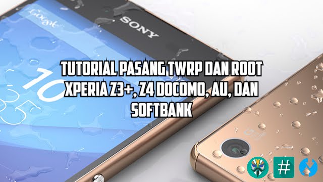 Tutorial Pasang TWRP dan Root Xperia Z3+ atau Xperia Z4 Docomo, AU, Softbank