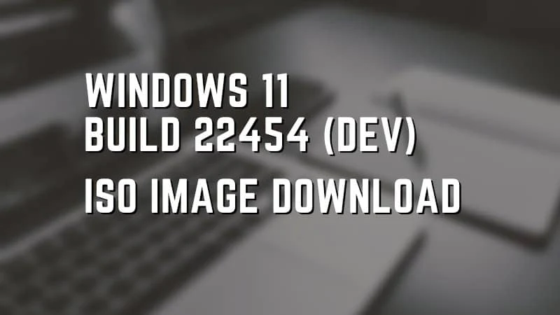 Windows 11 Build 22454 ISO image (Official) now available for download