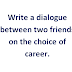 Write a dialogue between two friends on the choice of career.