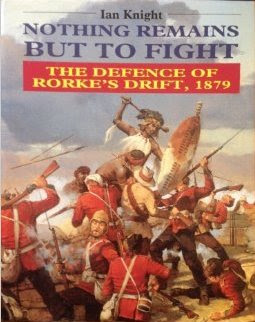 Nothing Remains But to Fight: Defence of Rorke's Drift, 1879