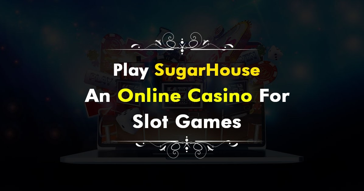 Global Online Gambling Play SugarHouse An Online Casino For Slot Games