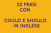 10 FRASI CON COULD E SHOULD IN INGLESE