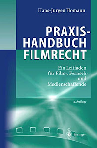 Praxishandbuch Filmrecht: Ein Leitfaden für Film-, Fernseh- und Medienschaffende