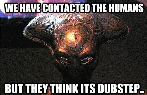 Alien Dubstep - We Have Contacted The Humans - But They Think Its Dubstep